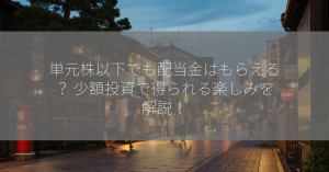 単元株以下でも配当金はもらえる？ 少額投資で得られる楽しみを解説！